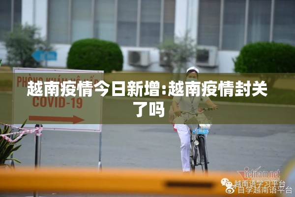 越南疫情今日新增:越南疫情封关了吗