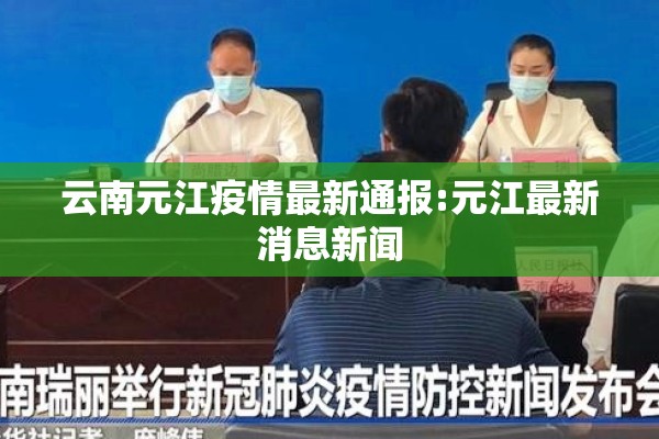 云南元江疫情最新通报:元江最新消息新闻