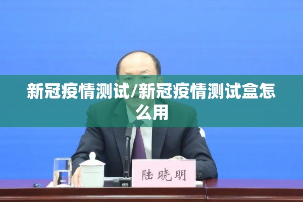 新冠疫情测试/新冠疫情测试盒怎么用
