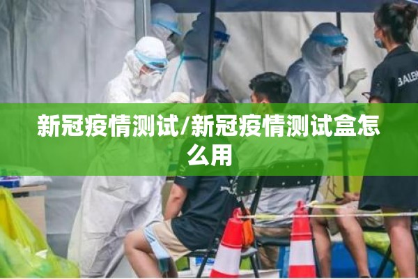 新冠疫情测试/新冠疫情测试盒怎么用