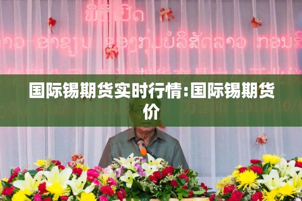 国际锡期货实时行情:国际锡期货价