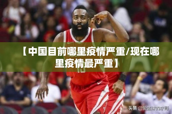 【中国目前哪里疫情严重/现在哪里疫情最严重】