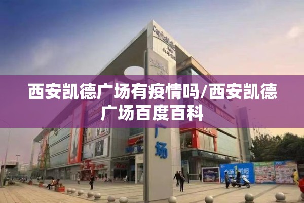 西安凯德广场有疫情吗/西安凯德广场百度百科 西安凯德广场有疫情吗/西安凯德广场百度百科