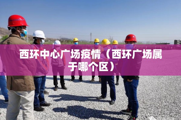 西环中心广场疫情(西环广场属于哪个区) 西环中心广场疫情(西环广场属于哪个区)