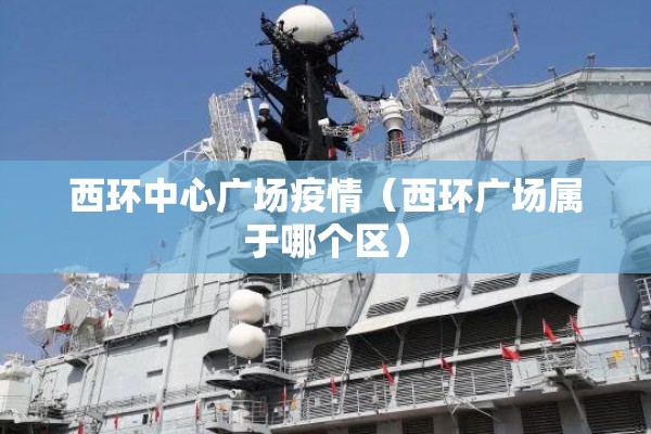 西环中心广场疫情(西环广场属于哪个区) 西环中心广场疫情(西环广场属于哪个区)