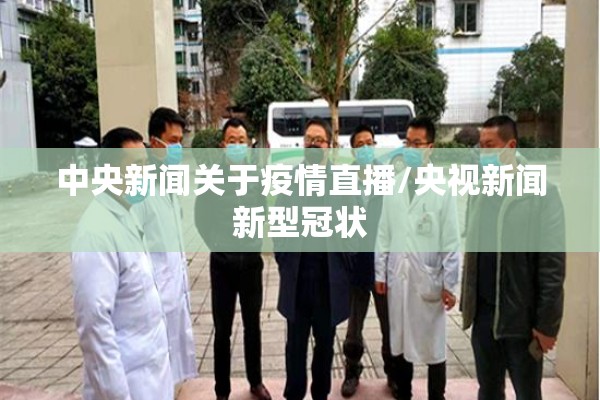 中央新闻关于疫情直播/央视新闻新型冠状