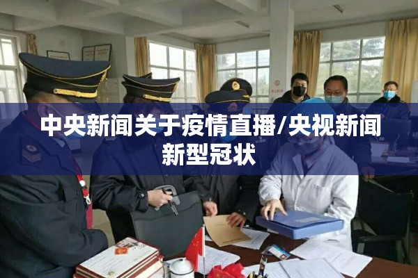 中央新闻关于疫情直播/央视新闻新型冠状