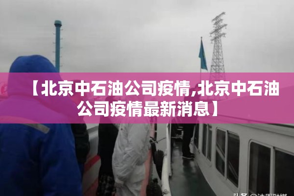 【北京中石油公司疫情,北京中石油公司疫情最新消息】