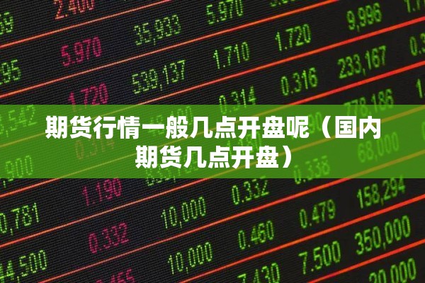 期货行情一般几点开盘呢（国内期货几点开盘）