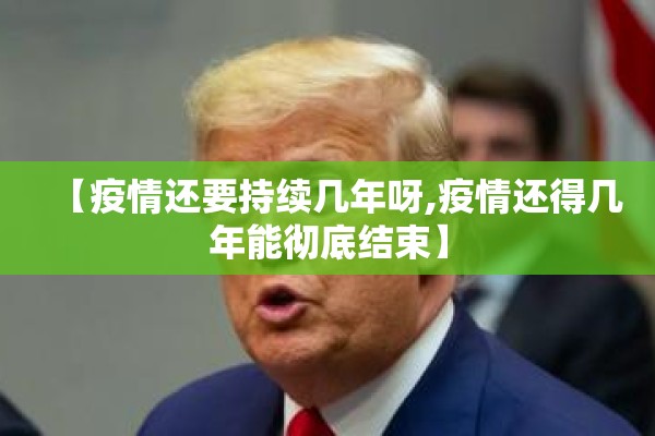 【疫情还要持续几年呀,疫情还得几年能彻底结束】