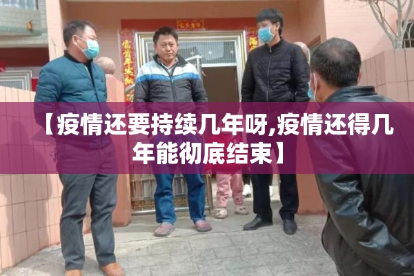 【疫情还要持续几年呀,疫情还得几年能彻底结束】