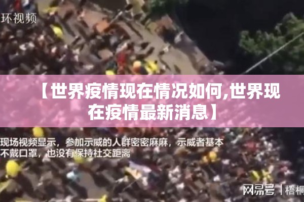 【世界疫情现在情况如何,世界现在疫情最新消息】 【世界疫情现在情况如何,世界现在疫情最新消息】