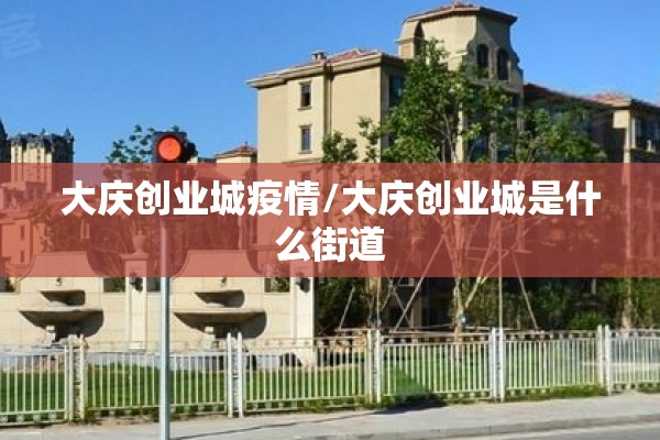 大庆创业城疫情/大庆创业城是什么街道