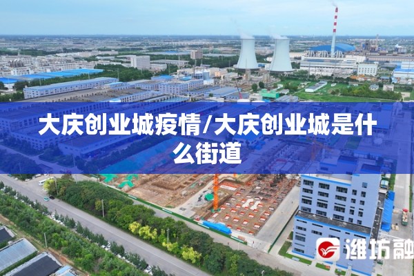 大庆创业城疫情/大庆创业城是什么街道 大庆创业城疫情/大庆创业城是什么街道