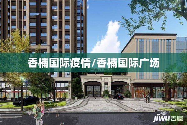 香楠国际疫情/香楠国际广场