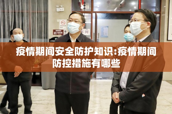 疫情期间安全防护知识:疫情期间防控措施有哪些