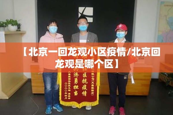 【北京一回龙观小区疫情/北京回龙观是哪个区】