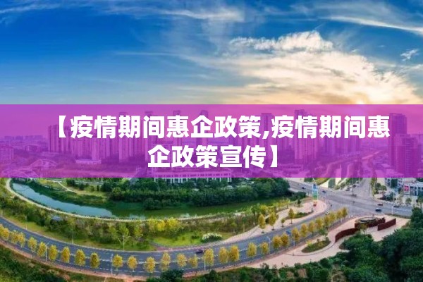 【疫情期间惠企政策,疫情期间惠企政策宣传】