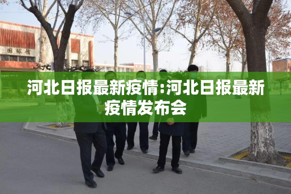 河北日报最新疫情:河北日报最新疫情发布会 河北日报最新疫情:河北日报最新疫情发布会