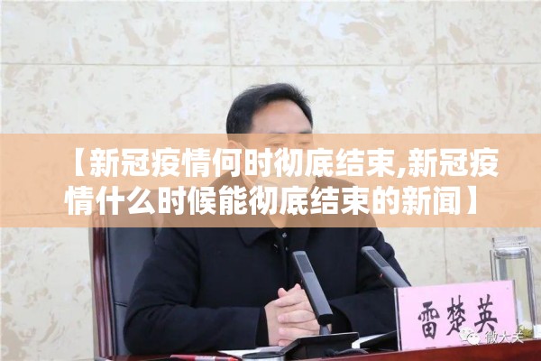 【新冠疫情何时彻底结束,新冠疫情什么时候能彻底结束的新闻】