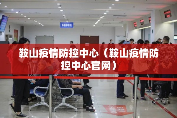 鞍山疫情防控中心（鞍山疫情防控中心官网）