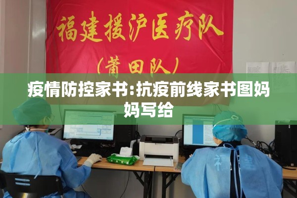 疫情防控家书:抗疫前线家书图妈妈写给 疫情防控家书:抗疫前线家书图妈妈写给
