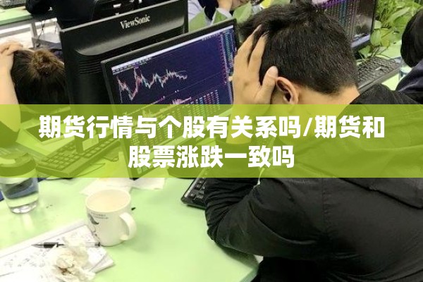 期货行情与个股有关系吗/期货和股票涨跌一致吗