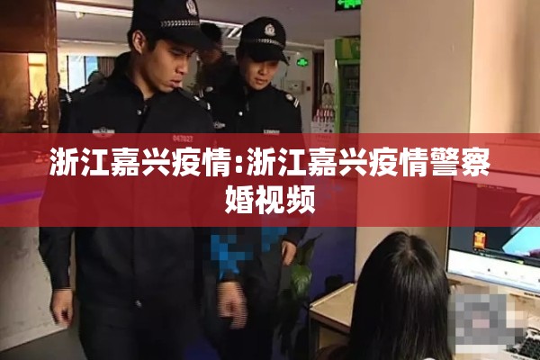 浙江嘉兴疫情:浙江嘉兴疫情警察婚视频