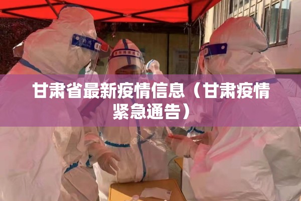甘肃省最新疫情信息（甘肃疫情紧急通告）