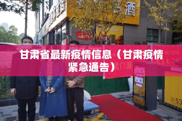 甘肃省最新疫情信息（甘肃疫情紧急通告）