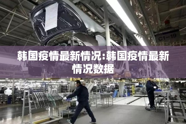 韩国疫情最新情况:韩国疫情最新情况数据 韩国疫情最新情况:韩国疫情最新情况数据