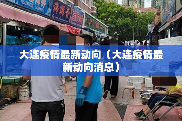 大连疫情最新动向（大连疫情最新动向消息）
