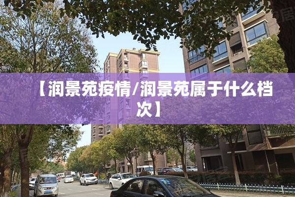 【润景苑疫情/润景苑属于什么档次】