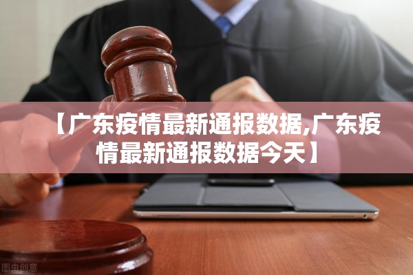 【广东疫情最新通报数据,广东疫情最新通报数据今天】