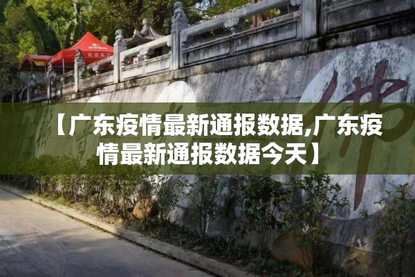 【广东疫情最新通报数据,广东疫情最新通报数据今天】 【广东疫情最新通报数据,广东疫情最新通报数据今天】