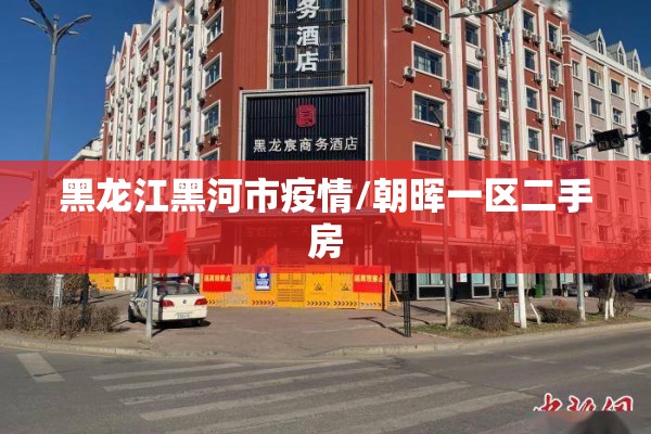 黑龙江黑河市疫情/朝晖一区二手房