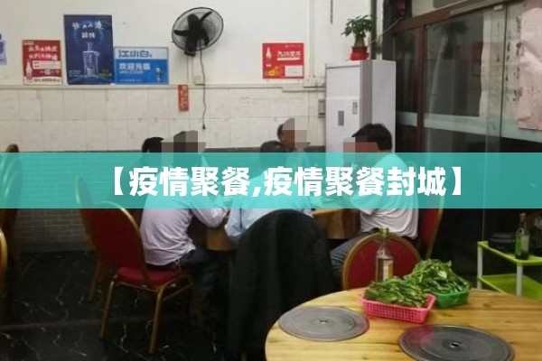 【疫情聚餐,疫情聚餐封城】