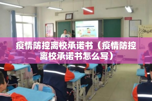 疫情防控离校承诺书（疫情防控离校承诺书怎么写）