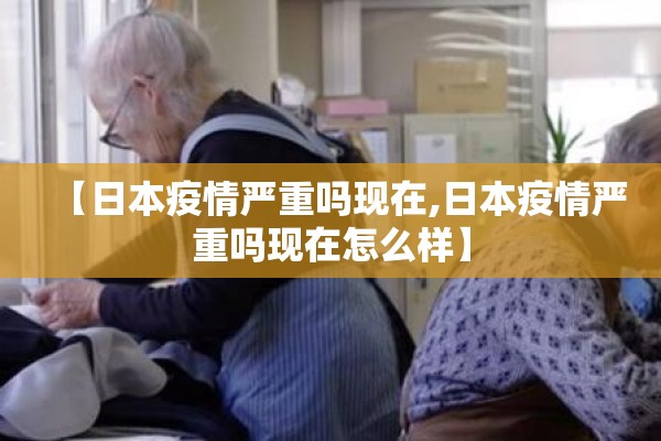 【日本疫情严重吗现在,日本疫情严重吗现在怎么样】