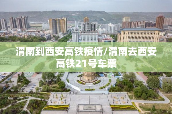 渭南到西安高铁疫情/渭南去西安高铁21号车票