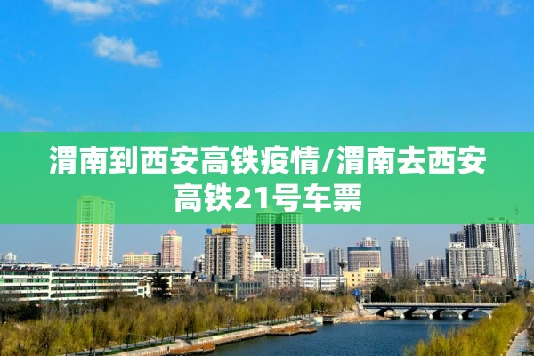 渭南到西安高铁疫情/渭南去西安高铁21号车票