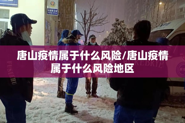 唐山疫情属于什么风险/唐山疫情属于什么风险地区