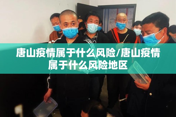 唐山疫情属于什么风险/唐山疫情属于什么风险地区 唐山疫情属于什么风险/唐山疫情属于什么风险地区
