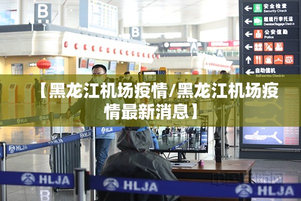 【黑龙江机场疫情/黑龙江机场疫情最新消息】