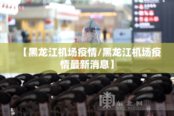 【黑龙江机场疫情/黑龙江机场疫情最新消息】 【黑龙江机场疫情/黑龙江机场疫情最新消息】