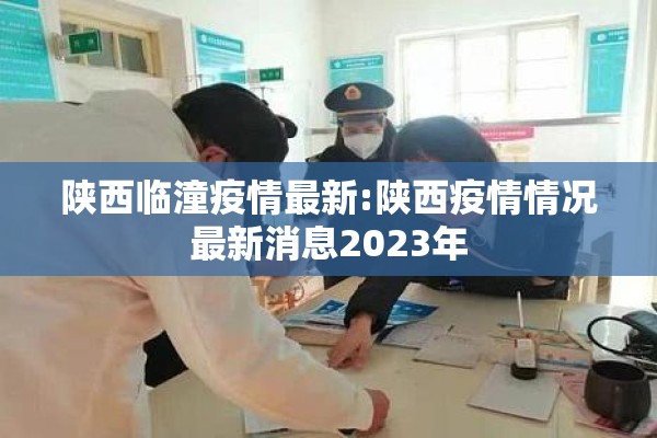 陕西临潼疫情最新:陕西疫情情况最新消息2023年