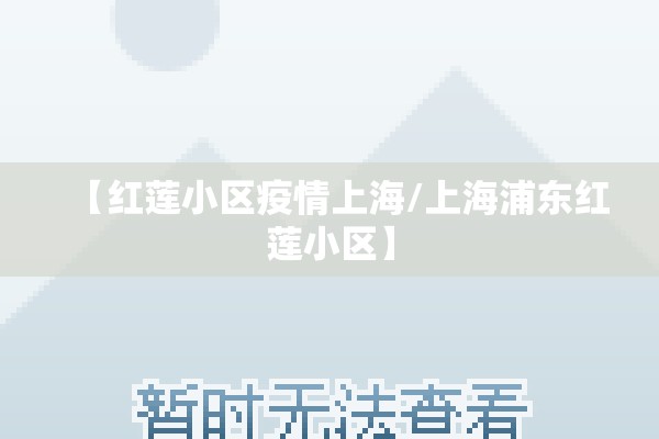 【红莲小区疫情上海/上海浦东红莲小区】 【红莲小区疫情上海/上海浦东红莲小区】
