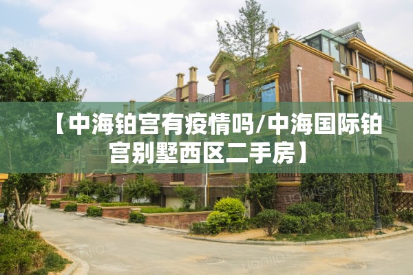 【中海铂宫有疫情吗/中海国际铂宫别墅西区二手房】