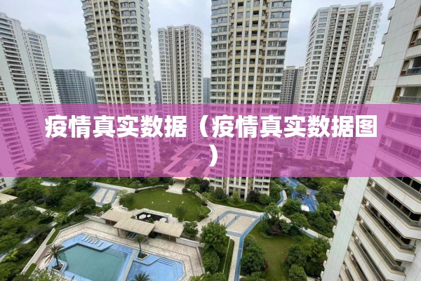疫情真实数据(疫情真实数据图) 疫情真实数据(疫情真实数据图)