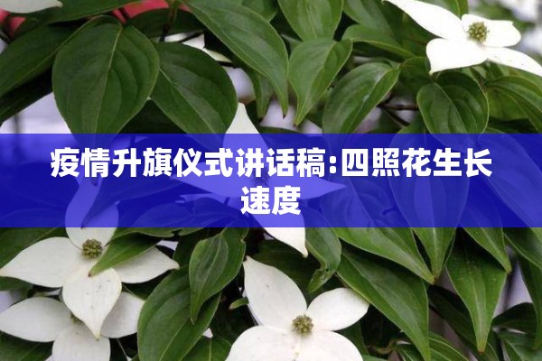 疫情升旗仪式讲话稿:四照花生长速度 疫情升旗仪式讲话稿:四照花生长速度